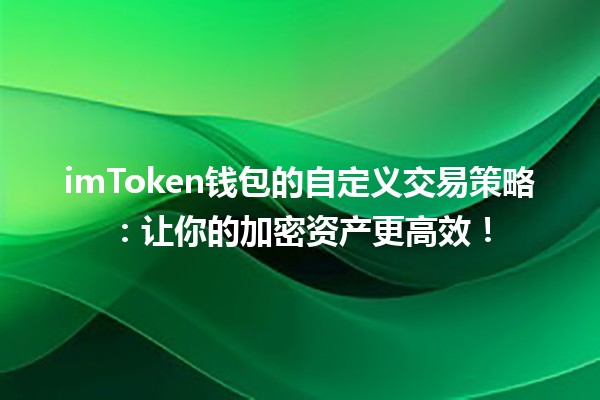 imToken钱包的自定义交易策略：让你的加密资产更高效！