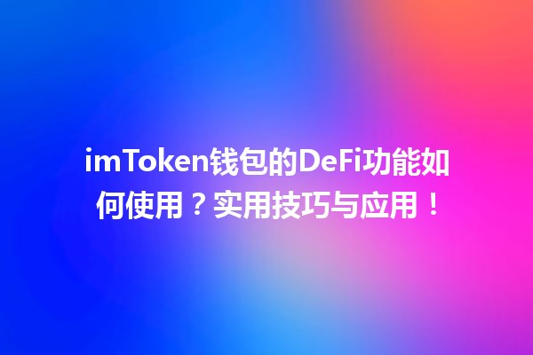imToken钱包的DeFi功能如何使用?实用技巧与应用! imToken钱包的DeFi功能如何使用?实用技巧与应用!